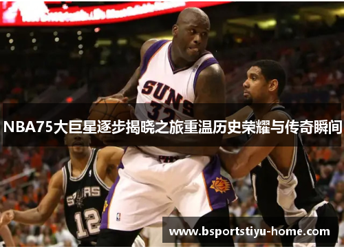 NBA75大巨星逐步揭晓之旅重温历史荣耀与传奇瞬间