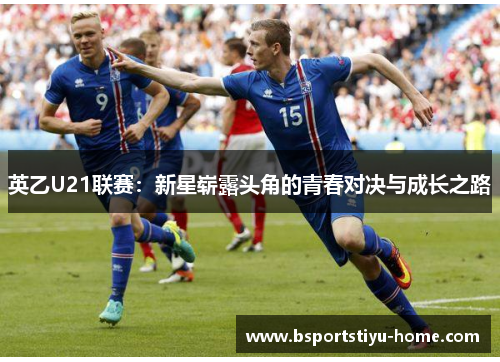 英乙U21联赛：新星崭露头角的青春对决与成长之路