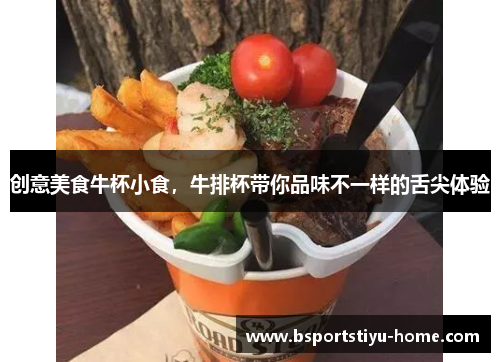创意美食牛杯小食，牛排杯带你品味不一样的舌尖体验