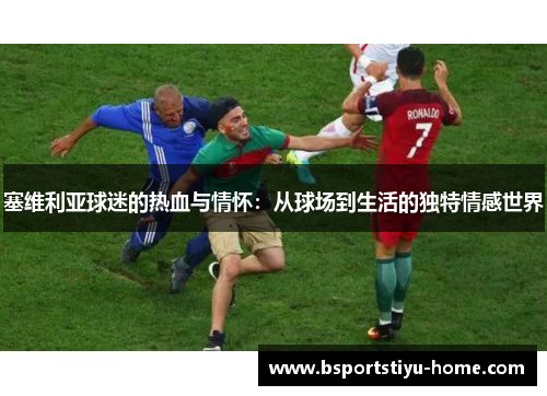 塞维利亚球迷的热血与情怀：从球场到生活的独特情感世界