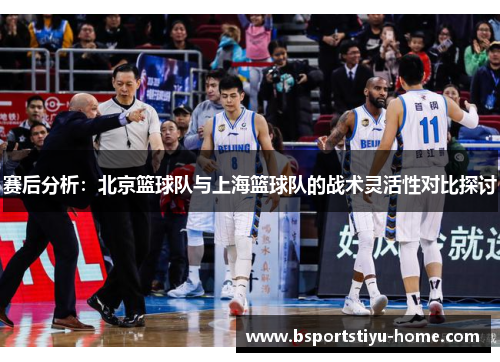赛后分析：北京篮球队与上海篮球队的战术灵活性对比探讨