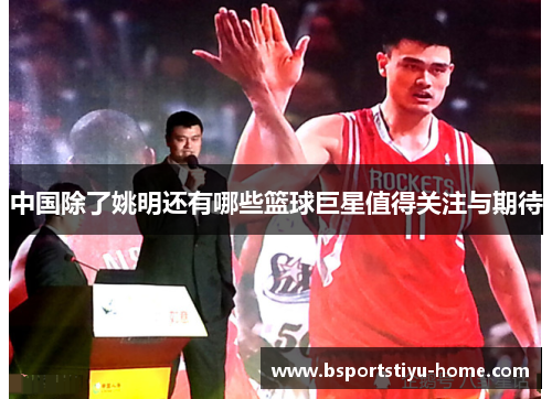 中国除了姚明还有哪些篮球巨星值得关注与期待