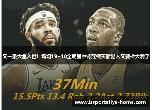 又一条大鱼入世！场均19+10全明星中锋或被买断湖人又要捡大漏了