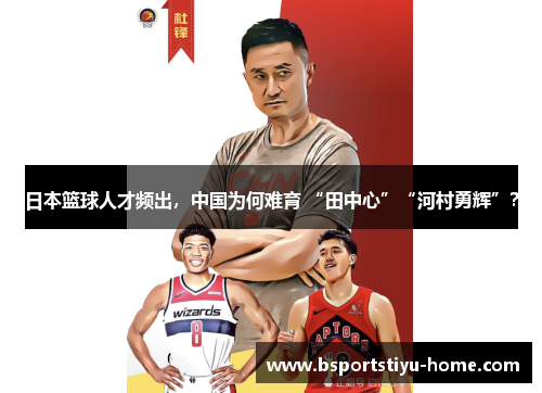 日本篮球人才频出，中国为何难育 “田中心”“河村勇辉”？