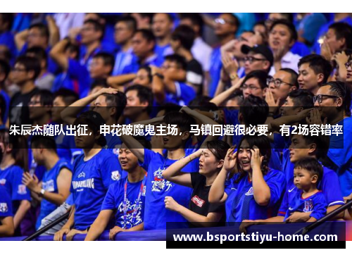 朱辰杰随队出征，申花破魔鬼主场，马镇回避很必要，有2场容错率