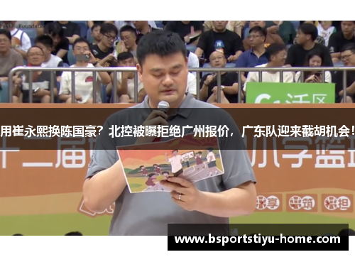 用崔永熙换陈国豪？北控被曝拒绝广州报价，广东队迎来截胡机会！