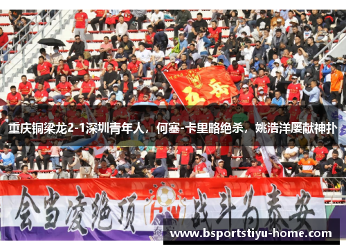 重庆铜梁龙2-1深圳青年人，何塞-卡里略绝杀，姚浩洋屡献神扑