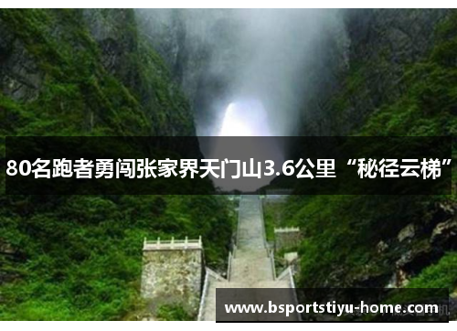 80名跑者勇闯张家界天门山3.6公里“秘径云梯”