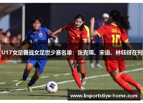 U17女足备战女足世少赛名单：张克璨、宋语、林钰伢在列