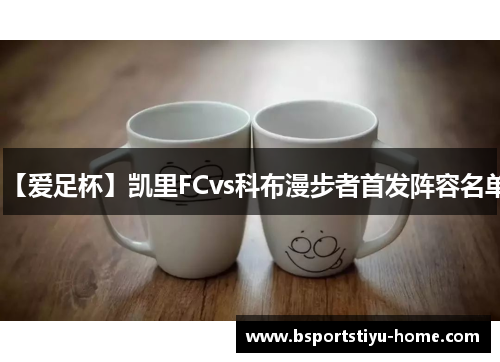 【爱足杯】凯里FCvs科布漫步者首发阵容名单